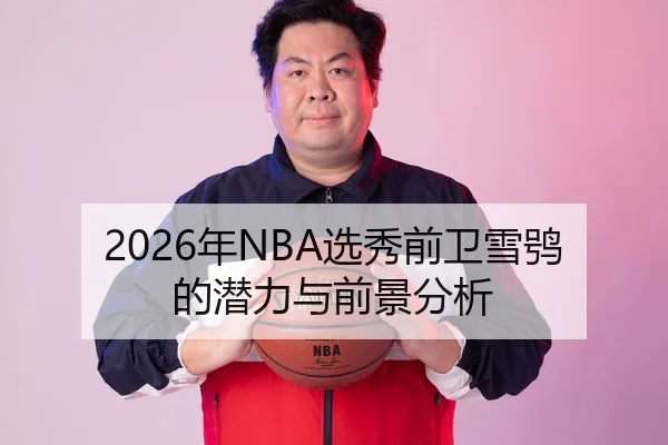 2026年NBA选秀前卫雪鸮的潜力与前景分析
