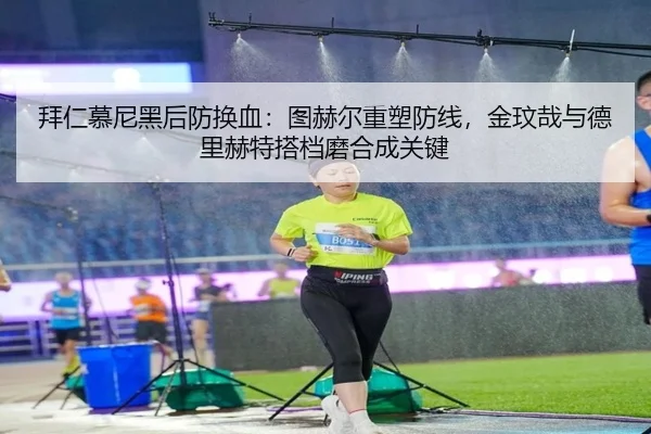 拜仁慕尼黑后防换血：图赫尔重塑防线，金玟哉与德里赫特搭档磨合成关键