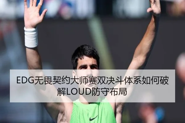 EDG无畏契约大师赛双决斗体系如何破解LOUD防守布局