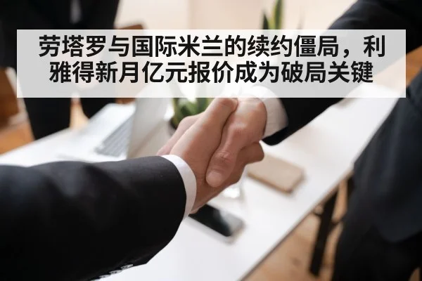 劳塔罗与国际米兰的续约僵局，利雅得新月亿元报价成为破局关键