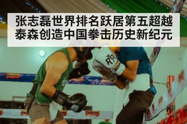 张志磊世界排名跃居第五超越泰森创造中国拳击历史新纪元