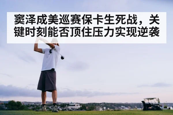 窦泽成美巡赛保卡生死战，关键时刻能否顶住压力实现逆袭