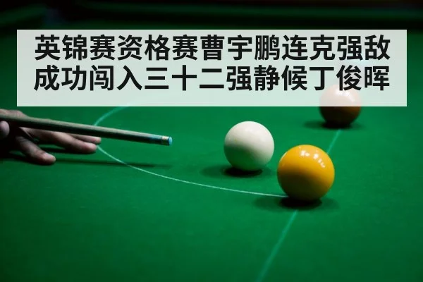 英锦赛资格赛曹宇鹏连克强敌成功闯入三十二强静候丁俊晖