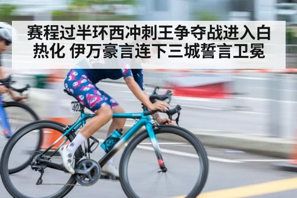 赛程过半环西冲刺王争夺战进入白热化 伊万豪言连下三城誓言卫冕